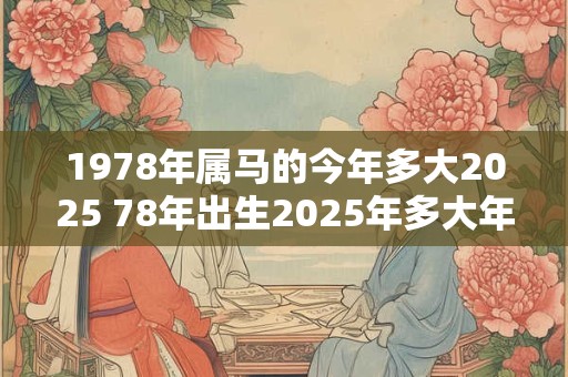 1978年属马的今年多大2025 78年出生2025年多大年龄