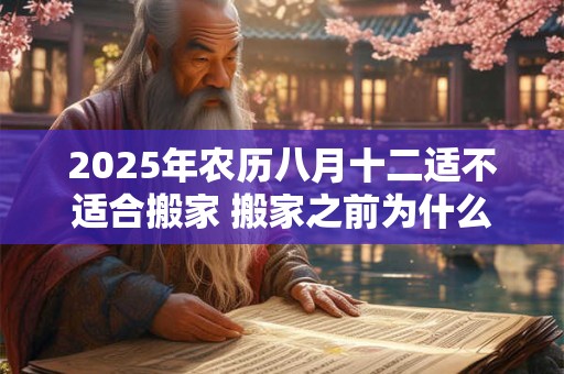 2025年农历八月十二适不适合搬家 搬家之前为什么要先净宅