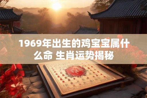 1969年出生的鸡宝宝属什么命 生肖运势揭秘