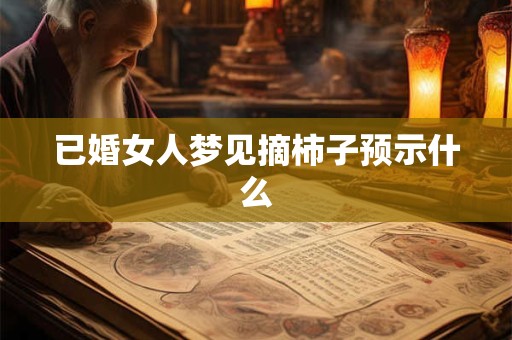 已婚女人梦见摘柿子预示什么