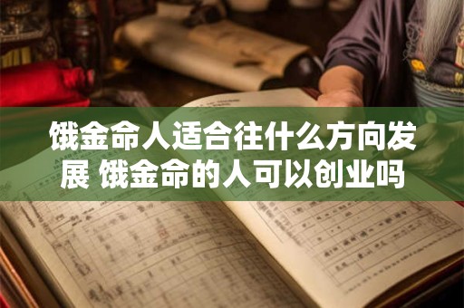 饿金命人适合往什么方向发展 饿金命的人可以创业吗