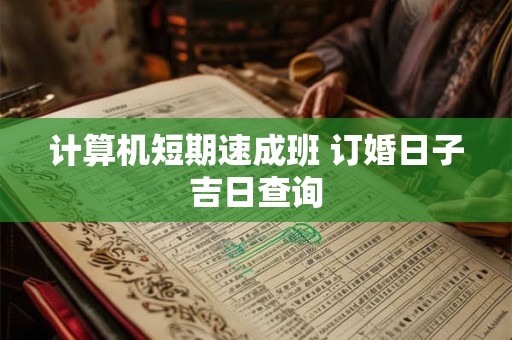计算机短期速成班 订婚日子吉日查询