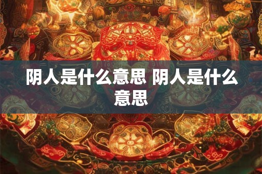 阴人是什么意思 阴人是什么意思