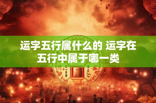 运字五行属什么的 运字在五行中属于哪一类
