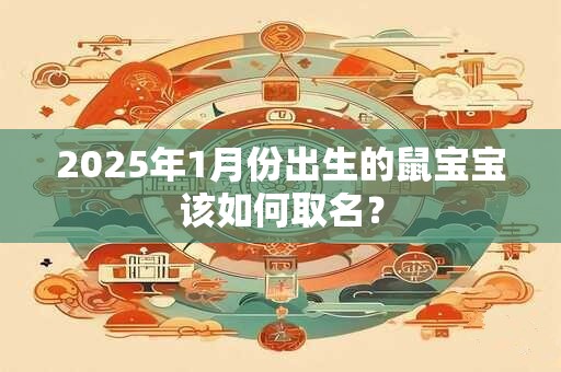 2025年1月份出生的鼠宝宝该如何取名？
