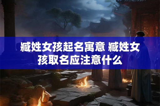 臧姓女孩起名寓意 臧姓女孩取名应注意什么