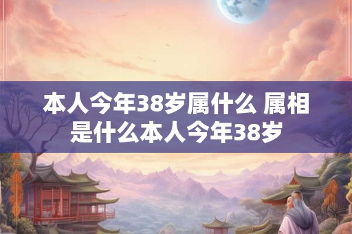 本人今年38岁属什么 属相是什么本人今年38岁