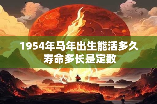 1954年马年出生能活多久 寿命多长是定数