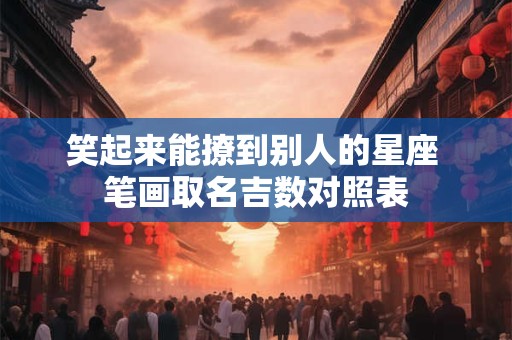 笑起来能撩到别人的星座 笔画取名吉数对照表