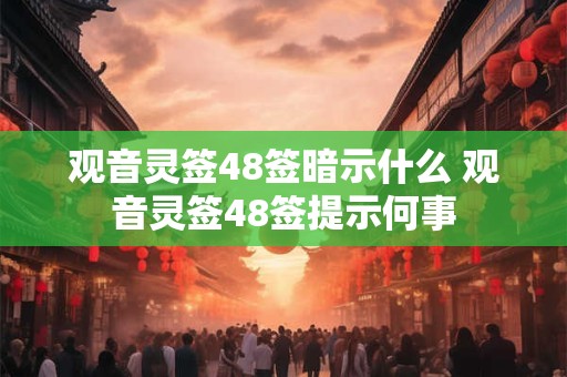 观音灵签48签暗示什么 观音灵签48签提示何事