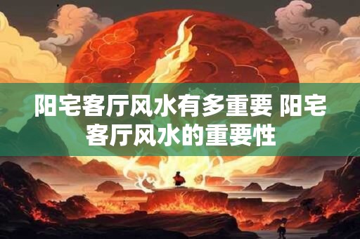 阳宅客厅风水有多重要 阳宅客厅风水的重要性