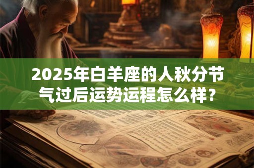 2025年白羊座的人秋分节气过后运势运程怎么样？