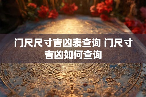门尺尺寸吉凶表查询 门尺寸吉凶如何查询