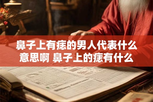 鼻子上有痣的男人代表什么意思啊 鼻子上的痣有什么寓意