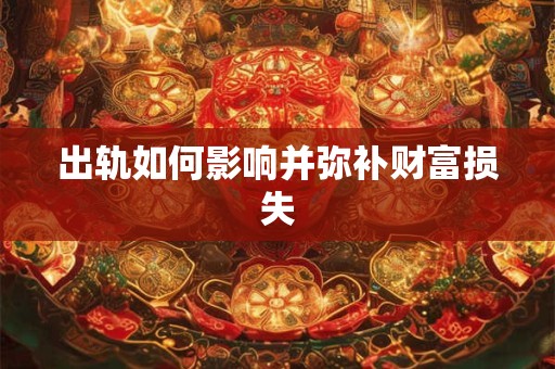 出轨如何影响并弥补财富损失