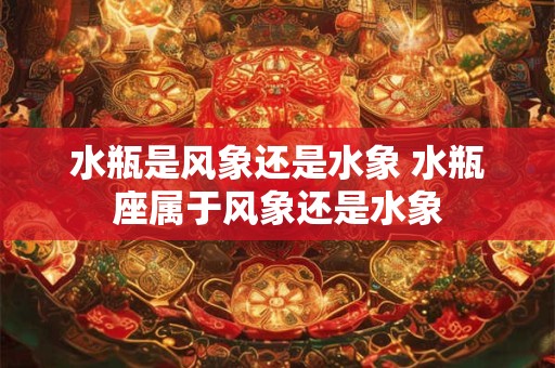 水瓶是风象还是水象 水瓶座属于风象还是水象