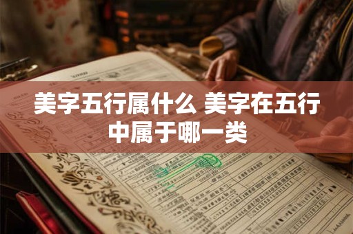 美字五行属什么 美字在五行中属于哪一类
