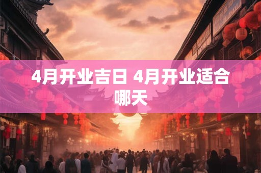 4月开业吉日 4月开业适合哪天