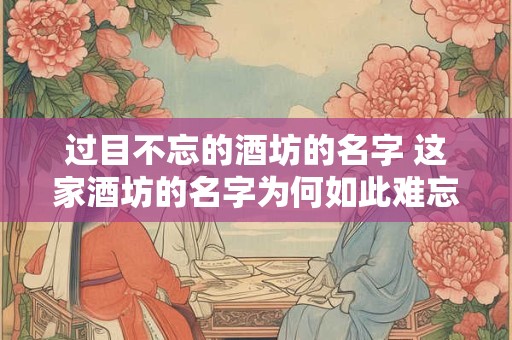过目不忘的酒坊的名字 这家酒坊的名字为何如此难忘