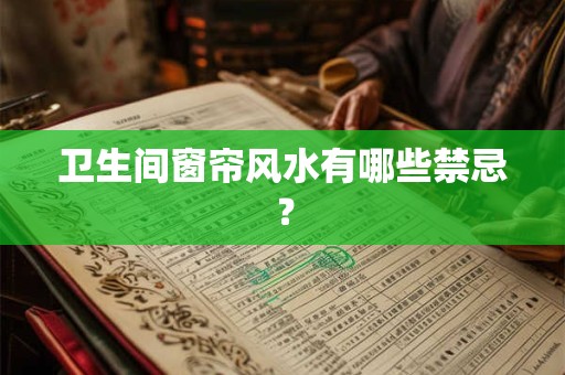 卫生间窗帘风水有哪些禁忌？