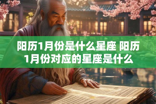 阳历1月份是什么星座 阳历1月份对应的星座是什么