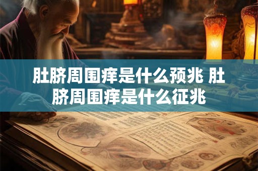 肚脐周围痒是什么预兆 肚脐周围痒是什么征兆