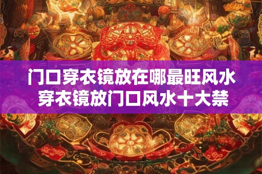 门口穿衣镜放在哪最旺风水 穿衣镜放门口风水十大禁忌
