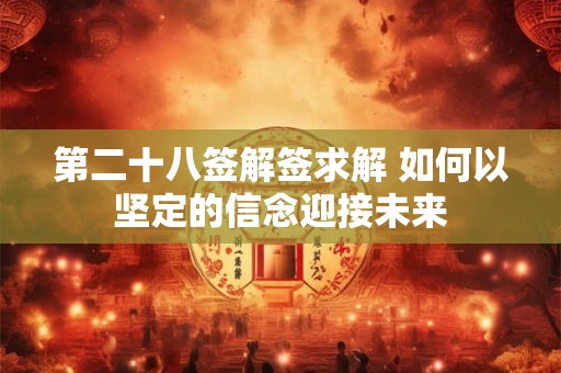 第二十八签解签求解 如何以坚定的信念迎接未来