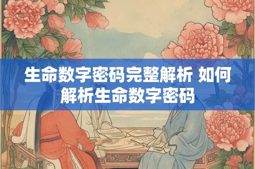 生命数字密码完整解析 如何解析生命数字密码