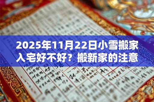 2025年11月22日小雪搬家入宅好不好？搬新家的注意事项？