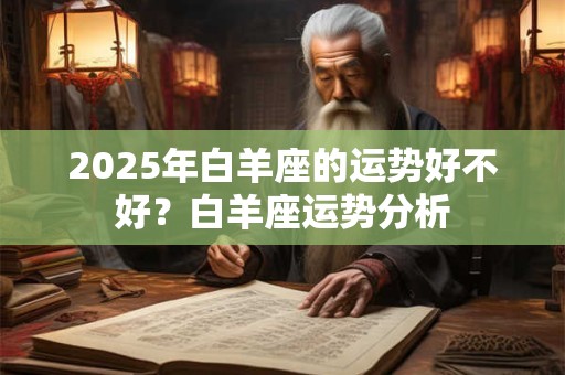 2026年白羊座的运势好不好？白羊座运势分析