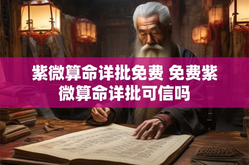 紫微算命详批免费 免费紫微算命详批可信吗