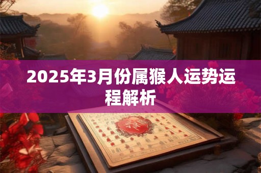 2025年3月份属猴人运势运程解析