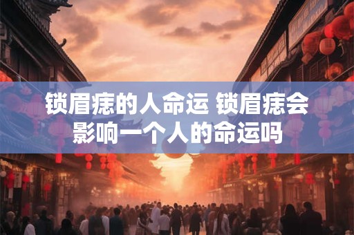 锁眉痣的人命运 锁眉痣会影响一个人的命运吗