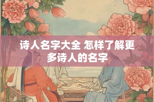 详细阅读:诗人名字大全 怎样了解更多诗人的名字 诗人名字大全 怎样了解更多诗人的名字