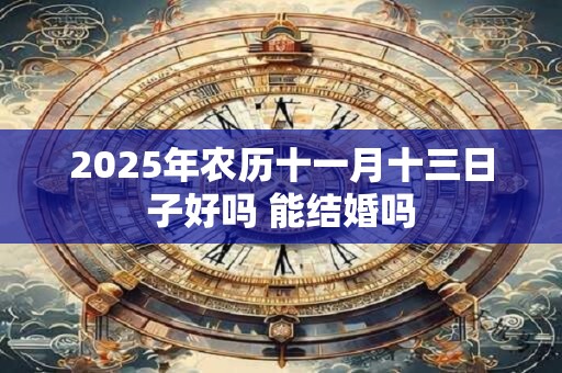 2025年农历十一月十三日子好吗 能结婚吗