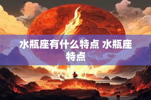 水瓶座有什么特点 水瓶座特点