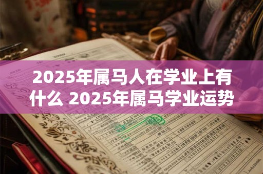 2025年属马人在学业上有什么 2025年属马学业运势预测