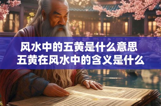 风水中的五黄是什么意思 五黄在风水中的含义是什么