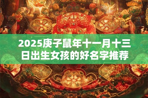 2025庚子鼠年十一月十三日出生女孩的好名字推荐 2025庚子鼠年十一月十三日出生女孩的好名字推荐