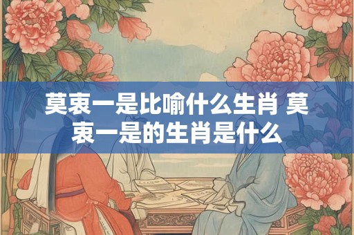 莫衷一是比喻什么生肖 莫衷一是的生肖是什么