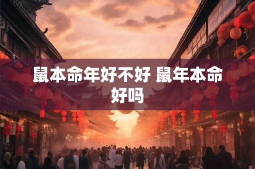 鼠本命年好不好 鼠年本命好吗