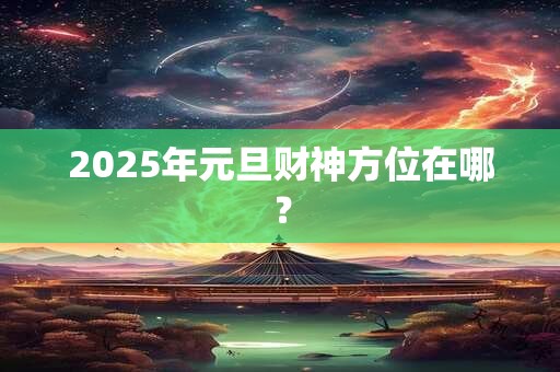 2026年元旦财神方位在哪？
