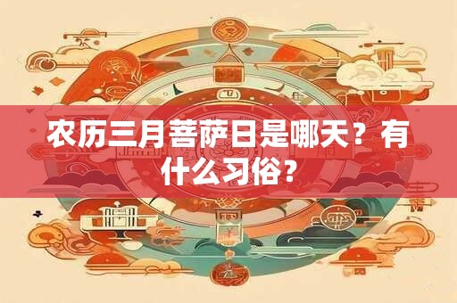 详细阅读:农历三月菩萨日是哪天?有什么习俗? 农历三月菩萨日是哪天?有什么习俗?