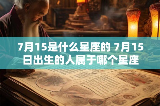 7月15是什么星座的 7月15日出生的人属于哪个星座