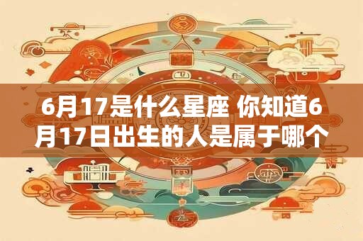6月17是什么星座 你知道6月17日出生的人是属于哪个星座吗