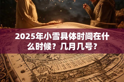 2025年小雪具体时间在什么时候？几月几号？