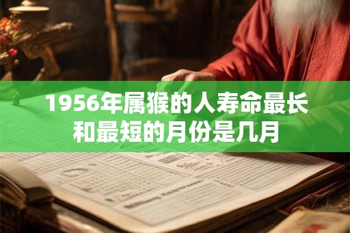 1956年属猴的人寿命最长和最短的月份是几月