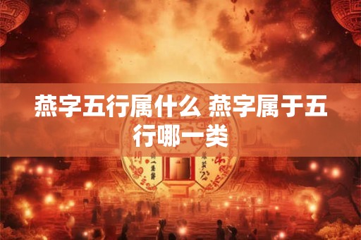 燕字五行属什么 燕字属于五行哪一类