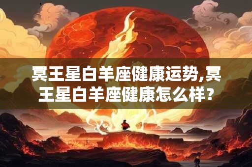 冥王星白羊座健康运势,冥王星白羊座健康怎么样？